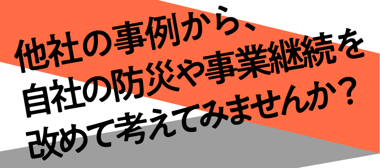 他社の事例から、自社の防災や事業継続を改めて考えてみませんか？